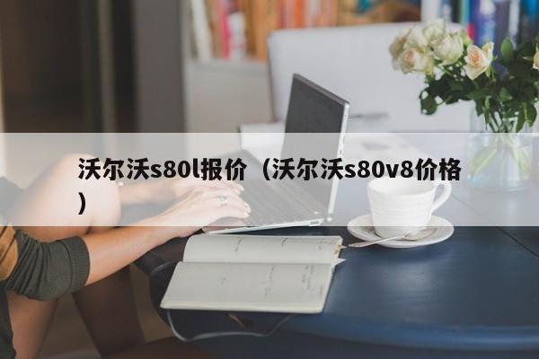 沃尔沃s80l报价（沃尔沃s80v8价格）