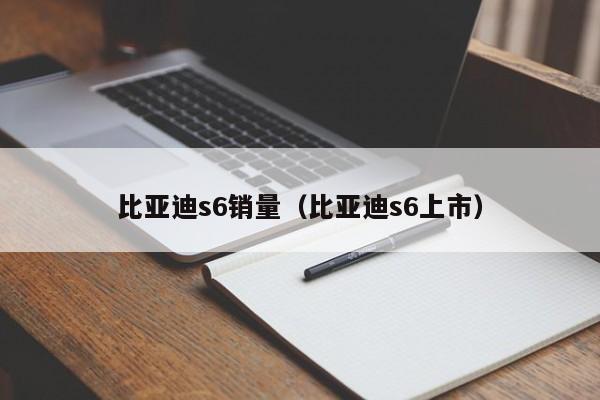 比亚迪s6销量（比亚迪s6上市）