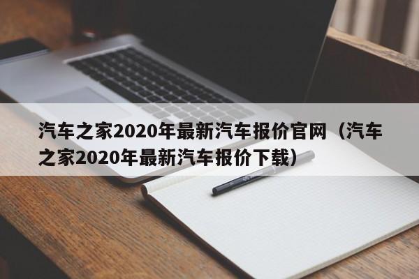 汽车之家2020年最新汽车报价官网（汽车之家2020年最新汽车报价下载）