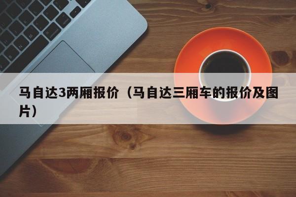 马自达3两厢报价（马自达三厢车的报价及图片）