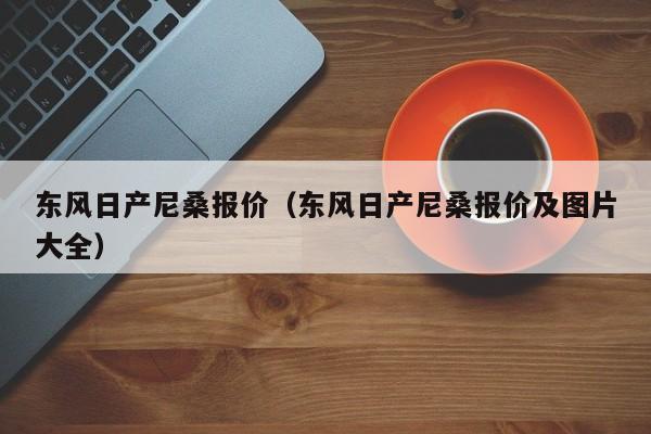 东风日产尼桑报价（东风日产尼桑报价及图片大全）