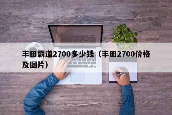 丰田霸道2700多少钱（丰田2700价格及图片）