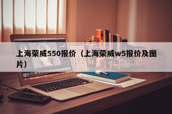 上海荣威550报价（上海荣威w5报价及图片）