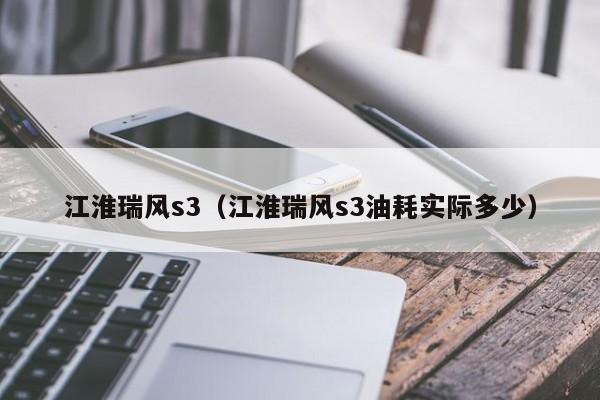 江淮瑞风s3（江淮瑞风s3油耗实际多少）