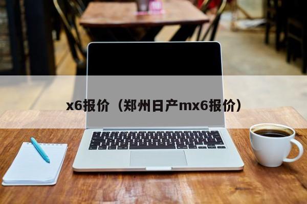 x6报价（郑州日产mx6报价）