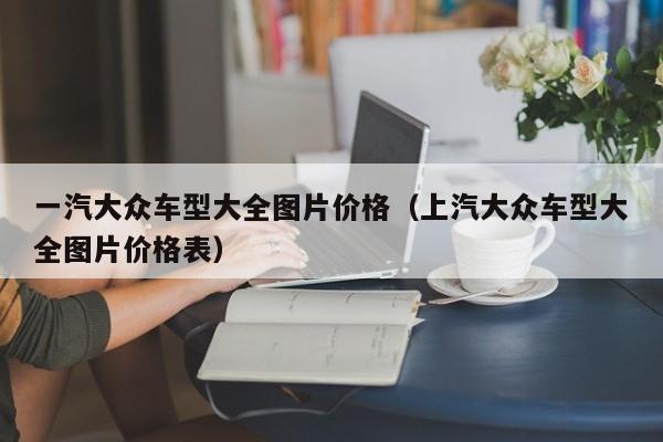 一汽大众车型大全图片价格（上汽大众车型大全图片价格表）