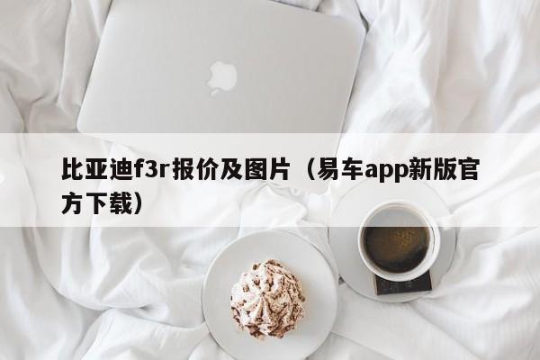 比亚迪f3r报价及图片（易车app新版官方下载）