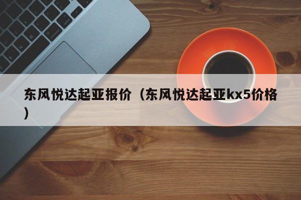 东风悦达起亚报价（东风悦达起亚kx5价格）