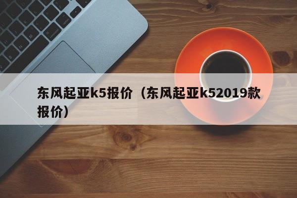 东风起亚k5报价（东风起亚k52019款报价）