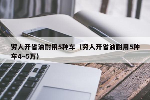 穷人开省油耐用5种车（穷人开省油耐用5种车4~5万）