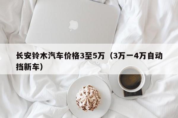 长安铃木汽车价格3至5万（3万一4万自动挡新车）