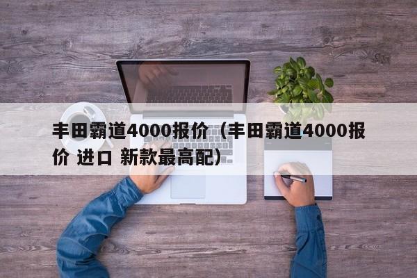 丰田霸道4000报价（丰田霸道4000报价 进口 新款最高配）