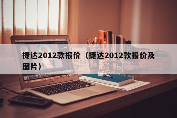 捷达2012款报价（捷达2012款报价及图片）