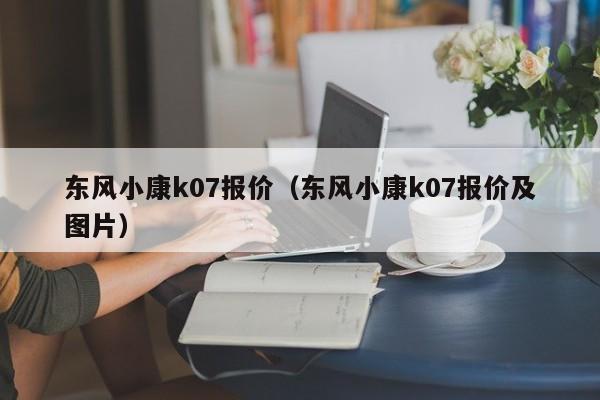 东风小康k07报价（东风小康k07报价及图片）