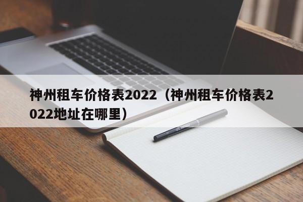 神州租车价格表2022（神州租车价格表2022地址在哪里）