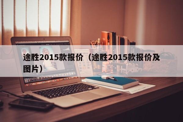 途胜2015款报价（途胜2015款报价及图片）