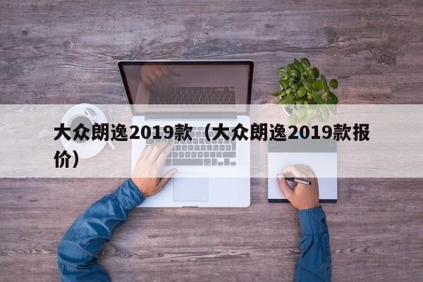 大众朗逸2019款（大众朗逸2019款报价）