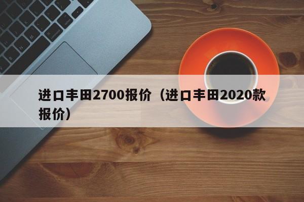 进口丰田2700报价（进口丰田2020款报价）