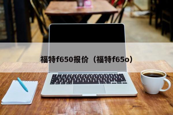 福特f650报价（福特f65o）