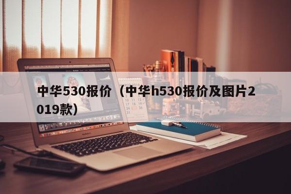 中华530报价（中华h530报价及图片2019款）