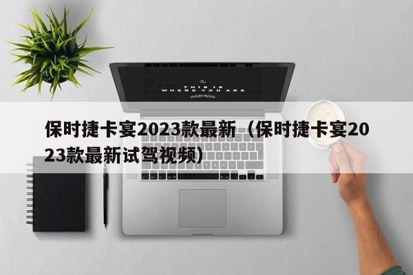 保时捷卡宴2023款最新（保时捷卡宴2023款最新试驾视频）