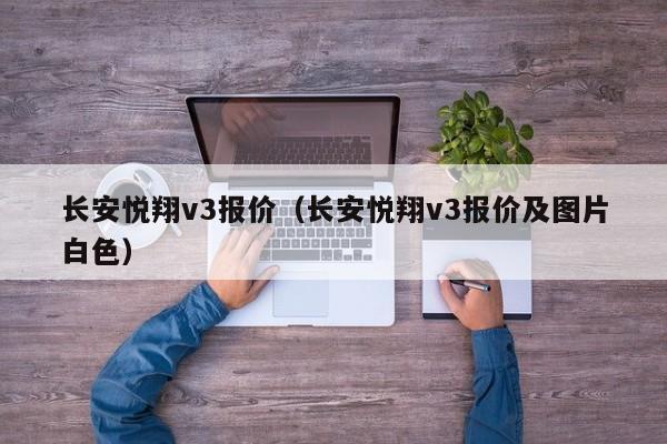 长安悦翔v3报价（长安悦翔v3报价及图片白色）