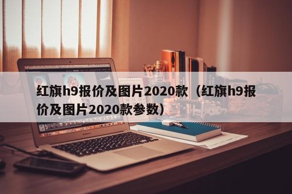 红旗h9报价及图片2020款（红旗h9报价及图片2020款参数）