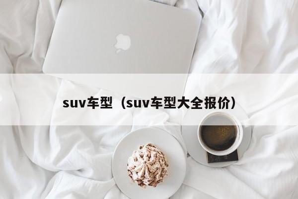 suv车型（suv车型大全报价）