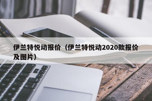 伊兰特悦动报价（伊兰特悦动2020款报价及图片）