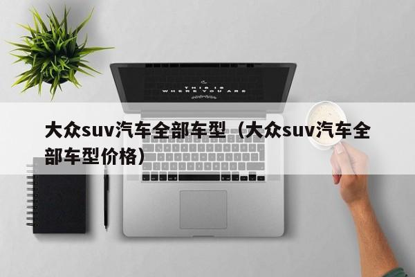 大众suv汽车全部车型（大众suv汽车全部车型价格）