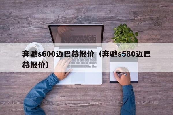 奔驰s600迈巴赫报价（奔驰s580迈巴赫报价）