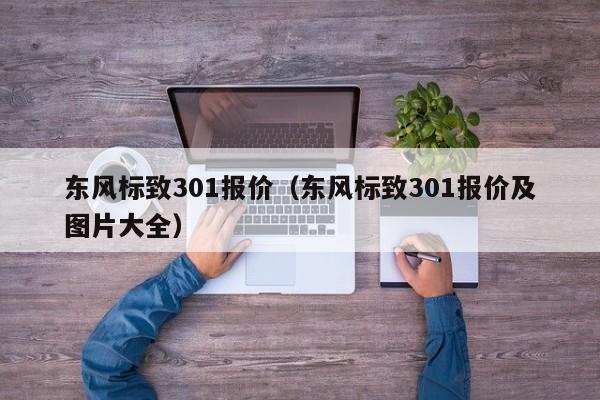 东风标致301报价（东风标致301报价及图片大全）