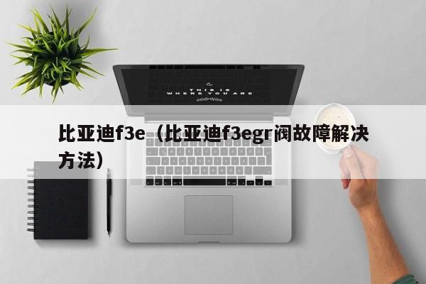 比亚迪f3e（比亚迪f3egr阀故障解决方法）