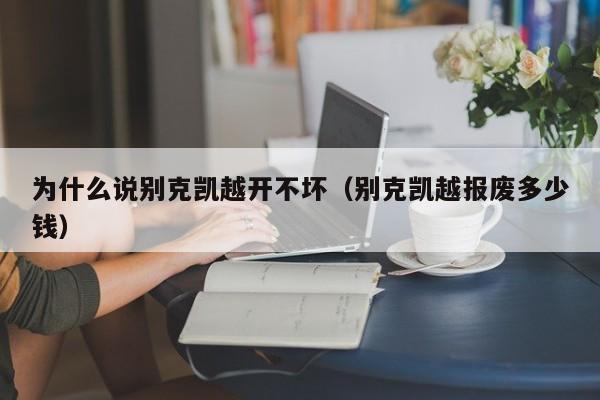 为什么说别克凯越开不坏（别克凯越报废多少钱）