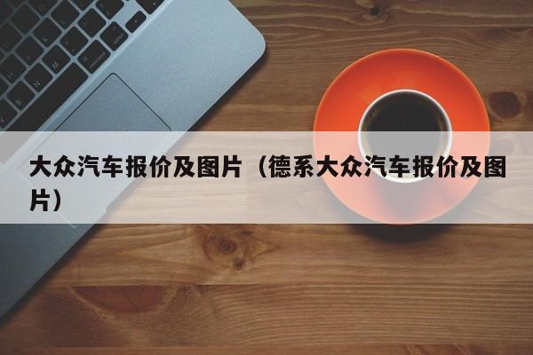 大众汽车报价及图片（德系大众汽车报价及图片）