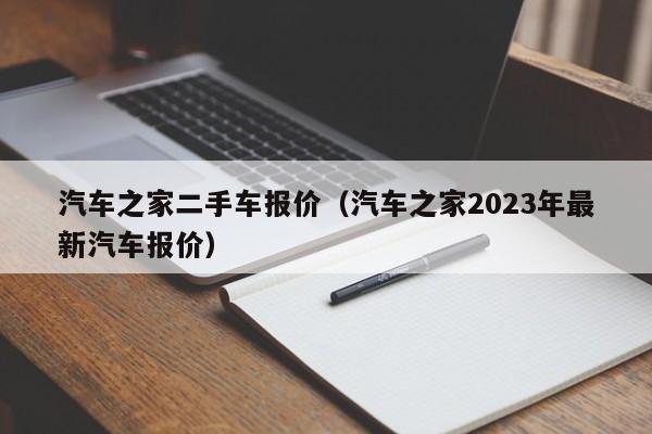 汽车之家二手车报价（汽车之家2023年最新汽车报价）