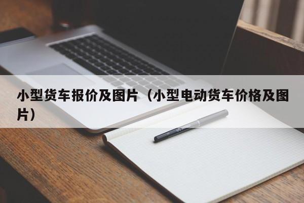 小型货车报价及图片（小型电动货车价格及图片）