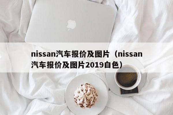 nissan汽车报价及图片（nissan汽车报价及图片2019白色）