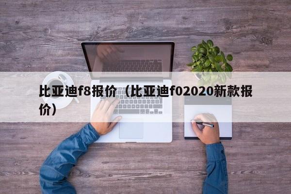 比亚迪f8报价（比亚迪f02020新款报价）