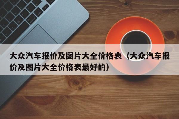 大众汽车报价及图片大全价格表（大众汽车报价及图片大全价格表最好的）