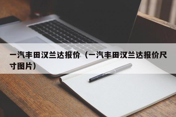 一汽丰田汉兰达报价（一汽丰田汉兰达报价尺寸图片）