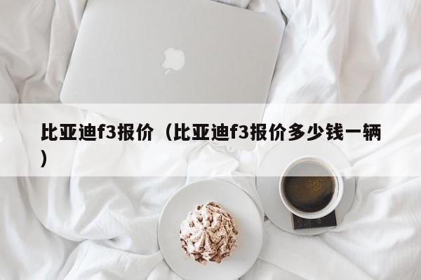 比亚迪f3报价（比亚迪f3报价多少钱一辆）