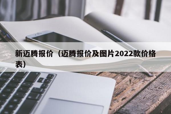 新迈腾报价（迈腾报价及图片2022款价格表）