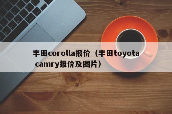 丰田corolla报价（丰田toyota camry报价及图片）