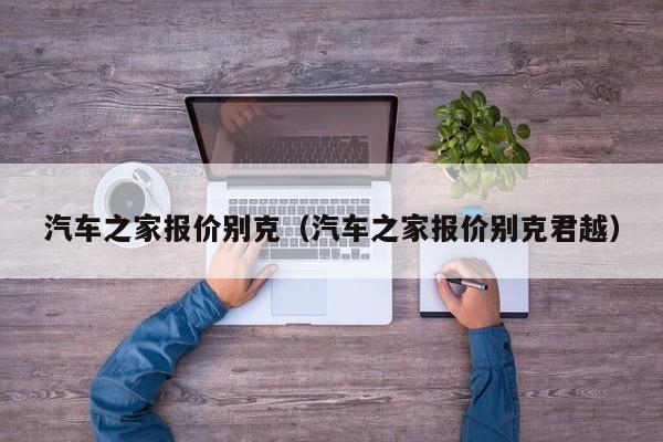 汽车之家报价别克（汽车之家报价别克君越）