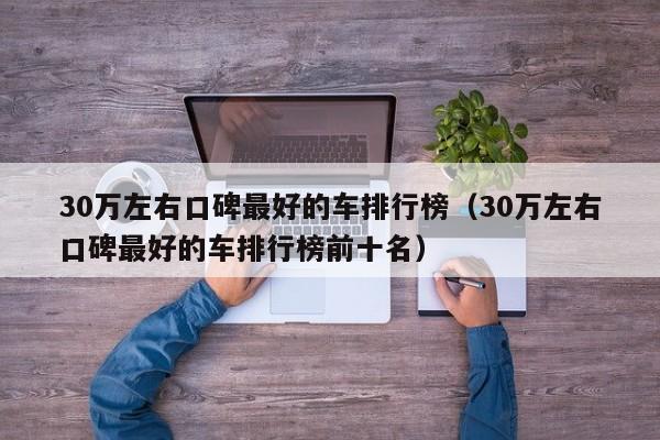 30万左右口碑最好的车排行榜（30万左右口碑最好的车排行榜前十名）