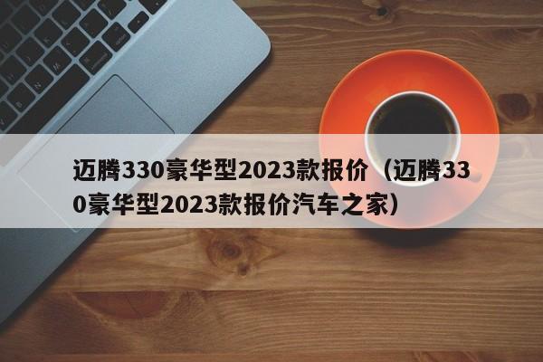 迈腾330豪华型2023款报价（迈腾330豪华型2023款报价汽车之家）