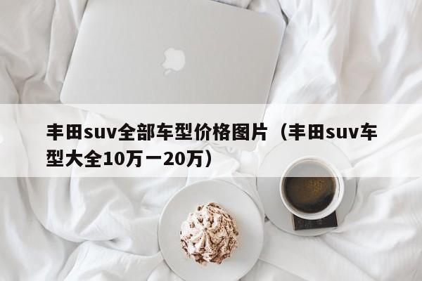 丰田suv全部车型价格图片（丰田suv车型大全10万一20万）