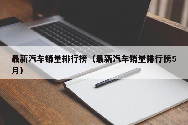 最新汽车销量排行榜（最新汽车销量排行榜5月）