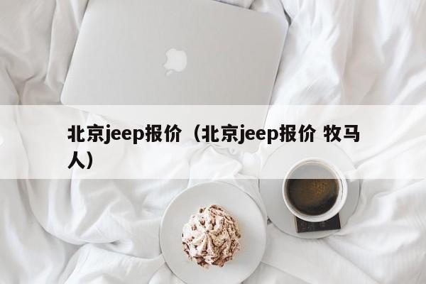 北京jeep报价（北京jeep报价 牧马人）